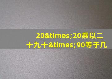 20×20乘以二十九十×90等于几