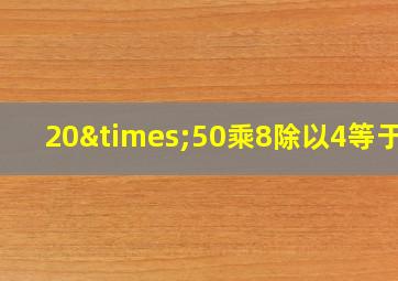 20×50乘8除以4等于几