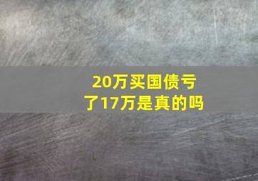 20万买国债亏了17万是真的吗