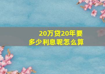 20万贷20年要多少利息呢怎么算