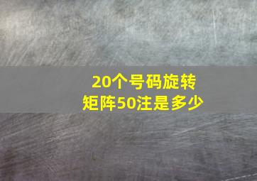 20个号码旋转矩阵50注是多少