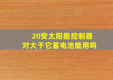 20安太阳能控制器对大于它蓄电池能用吗