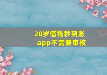 20岁借钱秒到账app不需要审核