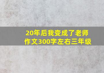 20年后我变成了老师作文300字左右三年级