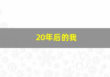 20年后的我