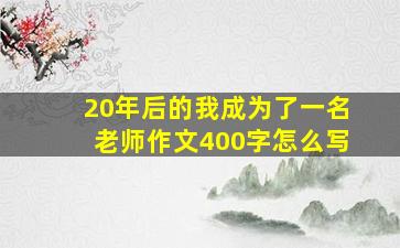 20年后的我成为了一名老师作文400字怎么写