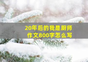 20年后的我是厨师作文800字怎么写