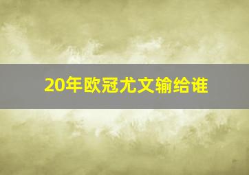 20年欧冠尤文输给谁