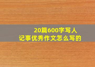 20篇600字写人记事优秀作文怎么写的