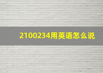 2100234用英语怎么说