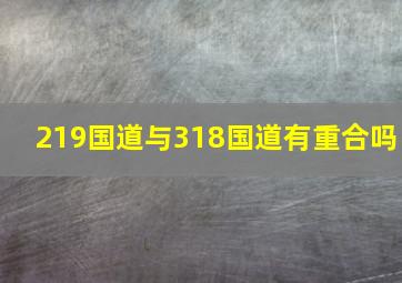 219国道与318国道有重合吗