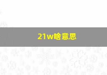 21w啥意思