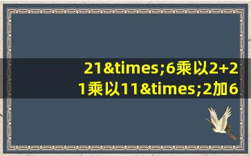 21×6乘以2+21乘以11×2加6×11×2等于几