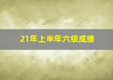 21年上半年六级成绩