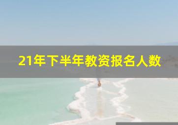 21年下半年教资报名人数