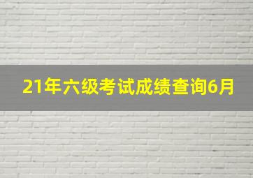 21年六级考试成绩查询6月