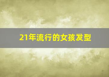 21年流行的女孩发型