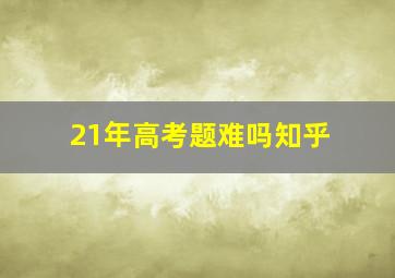 21年高考题难吗知乎