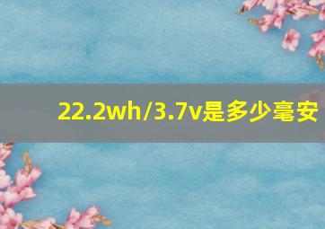 22.2wh/3.7v是多少毫安