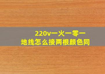 220v一火一零一地线怎么接两根颜色同