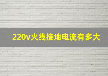 220v火线接地电流有多大