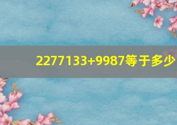 2277133+9987等于多少