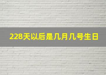 228天以后是几月几号生日