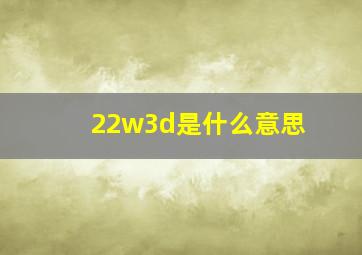 22w3d是什么意思