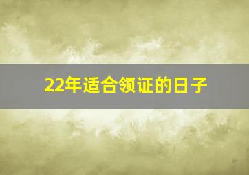 22年适合领证的日子