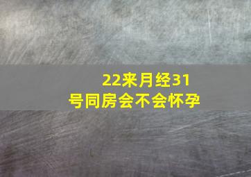 22来月经31号同房会不会怀孕