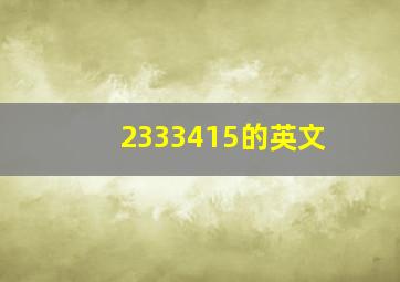 2333415的英文