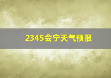 2345会宁天气预报