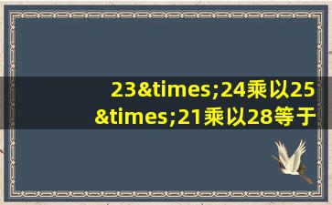 23×24乘以25×21乘以28等于几