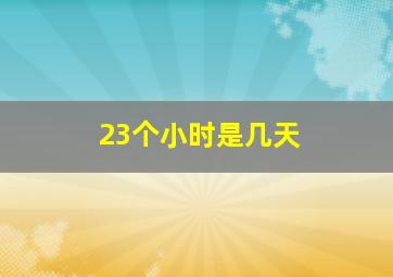 23个小时是几天