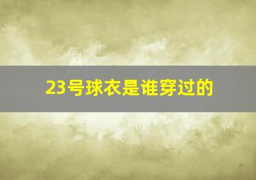 23号球衣是谁穿过的