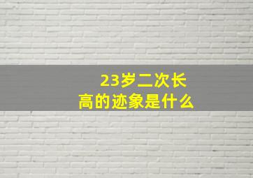 23岁二次长高的迹象是什么