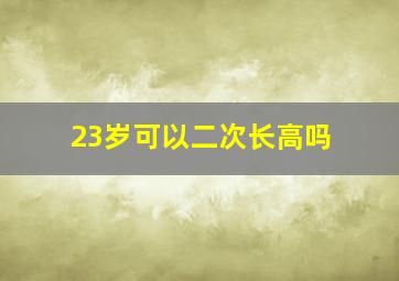 23岁可以二次长高吗