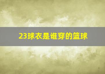 23球衣是谁穿的篮球