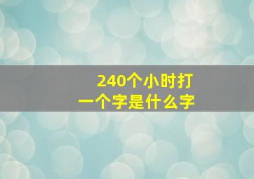 240个小时打一个字是什么字