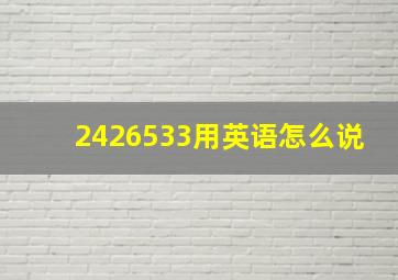 2426533用英语怎么说