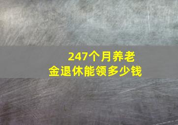 247个月养老金退休能领多少钱