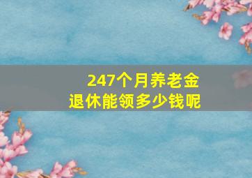 247个月养老金退休能领多少钱呢