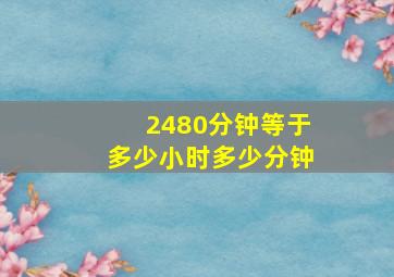 2480分钟等于多少小时多少分钟