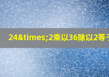 24×2乘以36除以2等于几