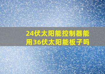 24伏太阳能控制器能用36伏太阳能板子吗