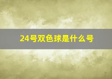 24号双色球是什么号