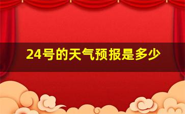 24号的天气预报是多少