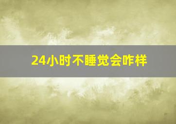 24小时不睡觉会咋样