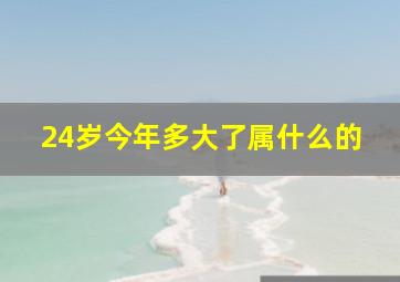 24岁今年多大了属什么的