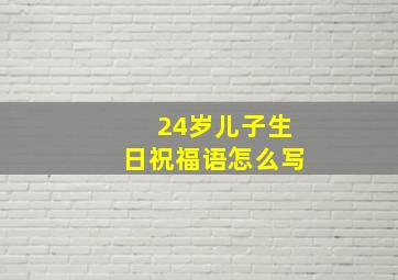 24岁儿子生日祝福语怎么写